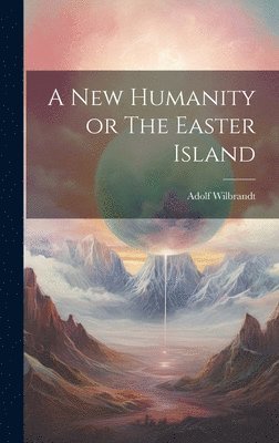 Adolf Wilbrandt - New Humanity or The Easter Island, Inbunden