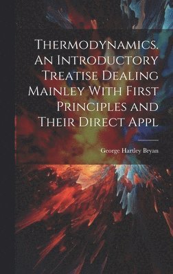 George Hartley Bryan - Thermodynamics. An Introductory Treatise Dealing Mainley With First Principles and Their Direct Appl, Inbunden