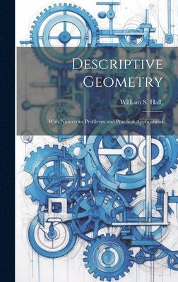 William S Hall - Descriptive Geometry; With Numerous Problems and Practical Applications, Inbunden