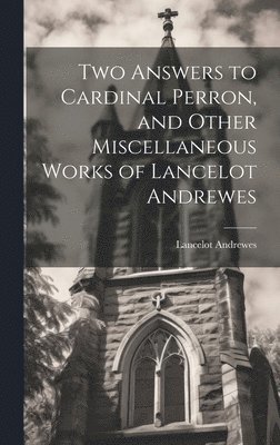 Two Answers to Cardinal Perron, and Other Miscellaneous Works of Lancelot Andrewes