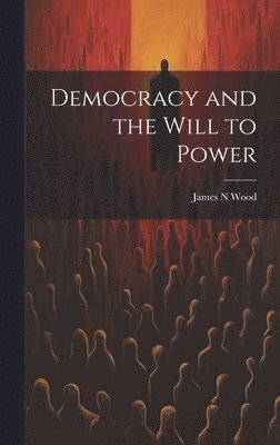 James N Wood - Democracy and the Will to Power, Inbunden. Tillgänglighet: Lägg i varukorg