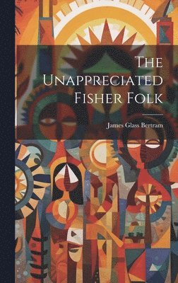 James Glass Bertram - Unappreciated Fisher Folk, Inbunden. Tillgänglighet: Lägg i varukorg