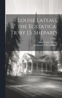 Ferdinand J M Lefebvre, Anne Louise Lateau - Louise Lateau, the Ecstatica, Tr. by J.S. Shepard, Inbunden