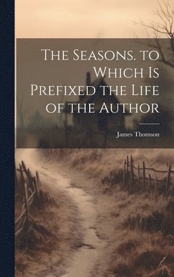 James Thomson - Seasons. to Which Is Prefixed the Life of the Author, Inbunden