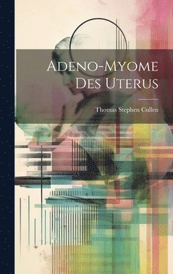 Thomas Stephen Cullen - Adeno-Myome Des Uterus, Inbunden