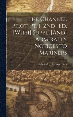 Admiralty Hydrogr Dept - Channel Pilot. Pt. 1. 2Nd- Ed. [With] Suppl. [And] Admiralty Notices to Mariners, Inbunden. Tillgänglighet: Tillfälligt slut