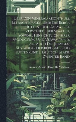 Antoine-Marie Héron de Villefosse - Uber Den Mineral-Reichthum. Betrachtungen Uber Die Berg-, Hutten- Und Salzwerke Verschiedener Staaten, Sowohl Hinsichtlich Ihrer Production Und Verwaltund, Als Auch Des Jetzigen Sustandes Der Bergbau- Und Huttenkunde. Deutsch Bearb. Zwenter Band, Inbunden