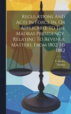 F Dawes, Madras - Regulations And Acts In Force In, Or Applicable To The Madras Presidency, Relating To Revenue Matters, From 1802 To 1882, Inbunden. Tillgänglighet: Lägg i varukorg