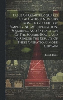 Joseph Blater - Table Of Quarter-squares Of All Whole Numbers From 1 To 200000, For Simplifying Multiplication, Squaring, And Extraction Of The Square-root, And To Render The Results Of These Operations More Certain, Inbunden