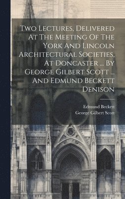 Two Lectures, Delivered At The Meeting Of The York And Lincoln Architectural Societies, At Doncaster ... By George Gilbert Scott ... And Edmund Beckett Denison, Inbunden