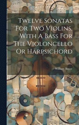 William Boyce - Twelve Sonatas For Two Violins, With A Bass For The Violoncello Or Harpsichord, Inbunden