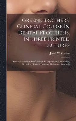 Jacob W. (Jacob Wesley) Greene - Greene Brothers' Clinical Course In Dental Prosthesis, In Three Printed Lectures; New And Advance-test Methods In Impression, Articulation, Occlusion, Roofless Dentures, Refits And Renewals, Inbunden. Tillgänglighet: Lägg i varukorg