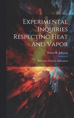 Walter R Johnson - Experimental Inquiries Respecting Heat And Vapor, Inbunden