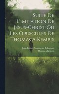 Suite De L'imitation De Jsus-christ Ou Les Opuscules De Thomas A Kempis