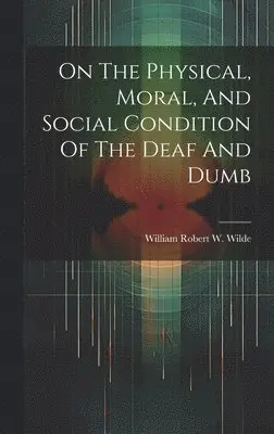 William Robert W Wilde (Sir - On The Physical, Moral, And Social Condition Of The Deaf And Dumb, Inbunden. Tillgänglighet: Lägg i varukorg