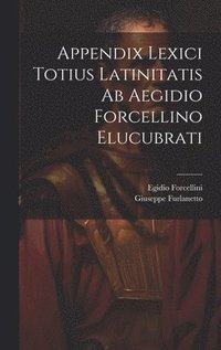 Appendix Lexici Totius Latinitatis Ab Aegidio Forcellino Elucubrati