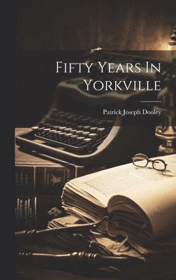 Patrick Joseph Dooley - Fifty Years In Yorkville, Inbunden
