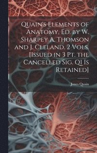 Quain's Elements of Anatomy, Ed. by W. Sharpey A. Thomson and J. Cleland. 2 Vols. [Issued in 3 Pt. the Cancelled Sig. Q1 Is Retained]