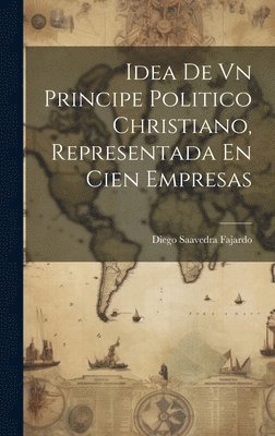 Diego Saavedra Fajardo - Idea De Vn Principe Politico Christiano, Representada En Cien Empresas, Inbunden