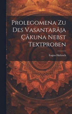 Prolegomena Zu Des Vasantarâja Çâkuna Nebst Textproben