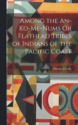 Thomas Crosby - Among the An-Ko-Me-Nums Or Flathead Tribes of Indians of the Pacific Coast, Inbunden. Tillgänglighet: Lägg i varukorg