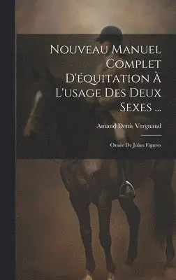 Nouveau Manuel Complet D'équitation À L'usage Des Deux Sexes ...