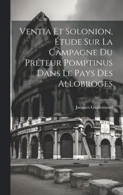 Ventia Et Solonion, Étude Sur La Campagne Du Préteur Pomptinus Dans Le Pays Des Allobroges