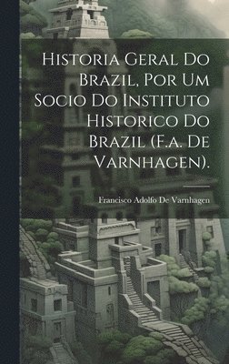 Francisco Adolfo De Varnhagen - Historia Geral Do Brazil, Por Um Socio Do Instituto Historico Do Brazil (F.a. De Varnhagen)., Inbunden