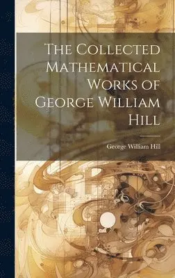 George William Hill - Collected Mathematical Works of George William Hill, Inbunden. Tillgänglighet: Lägg i varukorg