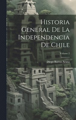 Diego Barros Arana - Historia General De La Independencia De Chile; Volume 2, Inbunden. Tillgänglighet: Lägg i varukorg