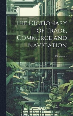 Dictionary - Dictionary of Trade, Commerce and Navigation, Inbunden. Tillgänglighet: Lägg i varukorg