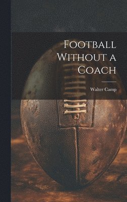 Walter Camp - Football Without a Coach, Inbunden. Tillgänglighet: Lägg i varukorg