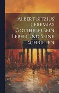 Albert Bitzius (Jeremias Gotthelf) Sein Leben und seine Schriften