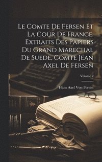 Le Comte De Fersen Et La Cour De France. Extraits Des Papiers Du Grand Marechal De Suede, Comte Jean Axel De Fersen; Volume 2