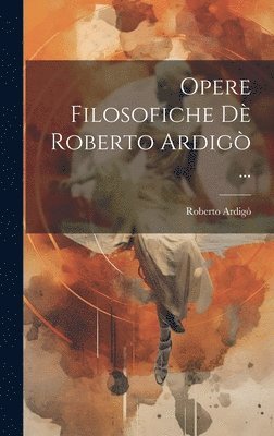 Roberto Ardigò - Opere Filosofiche Dè Roberto Ardigò ..., Inbunden