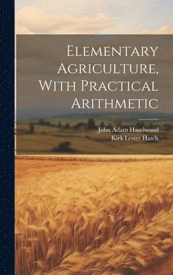 Kirk Lester Hatch - Elementary Agriculture, With Practical Arithmetic, Inbunden. Tillgänglighet: Lägg i varukorg