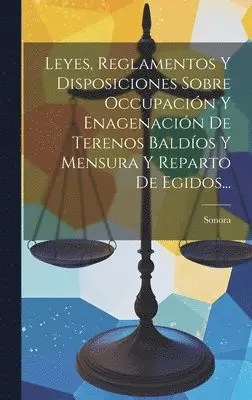Sonora (Mexico State) - Leyes, Reglamentos Y Disposiciones Sobre Occupación Y Enagenación De Terenos Baldíos Y Mensura Y Reparto De Egidos..., Inbunden. Tillgänglighet: Lägg i varukorg