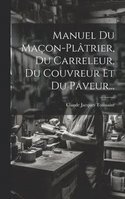 Claude Jacques Toussaint - Manuel Du Maçon-plâtrier, Du Carreleur, Du Couvreur Et Du Paveur..., Inbunden. Tillgänglighet: Lägg i varukorg