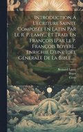 Introduction  L'ecriture Sainte Compose En Latin Par Le R. P. Lamy... Et Trad. En Franois [par Le P. Franois Boyer]... Enrichie D'une Ide Gnrale De La Bible......