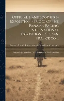 Panama-Pacific International Exposition - Official Handbook (pre-exposition Period) Of The Panama-pacific International Exposition--1915, San Francisco ..., Inbunden. Tillgänglighet: Lägg i varukorg