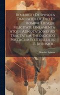 Benedicti De Spinoza Tractatus De Deo Et Homine Eiusque Felicitate Lineamenta Atque Adnotationes Ad Tractatum Theologico Politicum Ed. Et Illustr. E. Boehmer...