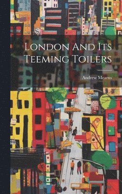 Andrew Mearns - London And Its Teeming Toilers, Inbunden. Tillgänglighet: Lägg i varukorg