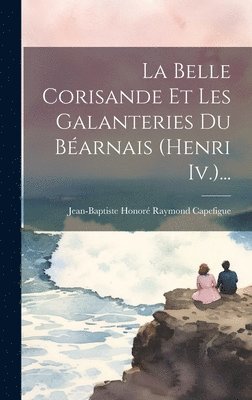 Jean-Baptiste Honoré Raymond Capefigue - Belle Corisande Et Les Galanteries Du Béarnais (henri Iv.)..., Inbunden. Tillgänglighet: Lägg i varukorg