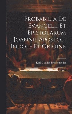 Karl Gottlieb Bretschneider - Probabilia De Evangelii Et Epistolarum Joannis Apostoli Indole Et Origine, Inbunden