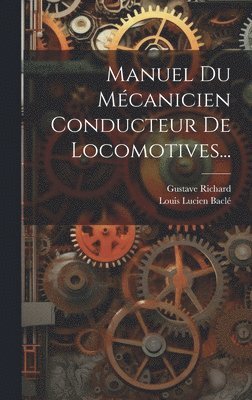 Gustave Richard, Louis Lucien Baclé - Manuel Du Mécanicien Conducteur De Locomotives..., Inbunden. Tillgänglighet: Lägg i varukorg