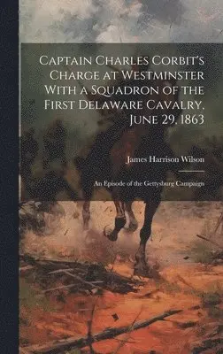 James Harrison 1837-1925 Wilson - Captain Charles Corbit's Charge at Westminster With a Squadron of the First Delaware Cavalry, June 29, 1863, Inbunden. Tillgänglighet: Lägg i varukorg