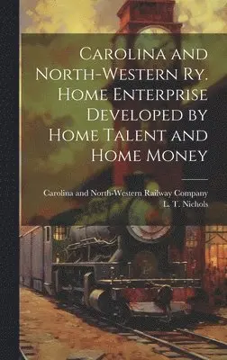 Carolina and North-Western Railway Co, L. T. (Lucius T. ). Nichols - Carolina and North-Western Ry. Home Enterprise Developed by Home Talent and Home Money, Inbunden. Tillgänglighet: Lägg i varukorg