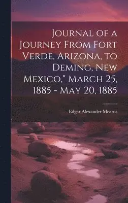 Edgar Alexander 1856-1916 Mearns - Journal of a Journey From Fort Verde, Arizona, to Deming, New Mexico," March 25, 1885 - May 20, 1885, Inbunden. Tillgänglighet: Lägg i varukorg