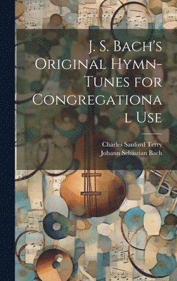 Johann Sebastian 1685-1750 Bach, Charles Sanford 1864-1936 Terry - J. S. Bach's Original Hymn-tunes for Congregational Use, Inbunden. Tillgänglighet: Lägg i varukorg
