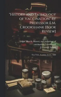 J. George (John George) Adami, Edgar March History and Crookshank - "History and Pathology of Vaccination" by Professor E.M. Crookshank [book Review] [microform], Inbunden. Tillgänglighet: Lägg i varukorg
